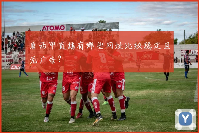 看西甲直播有哪些网址比较稳定且无广告？