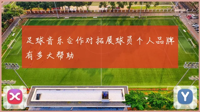 足球音乐合作对拓展球员个人品牌有多大帮助