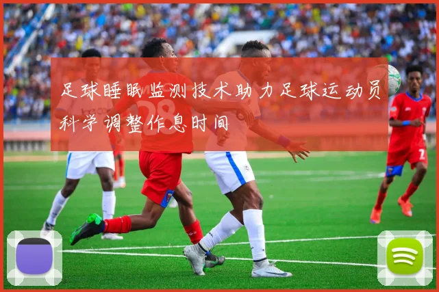 足球睡眠监测技术助力足球运动员科学调整作息时间