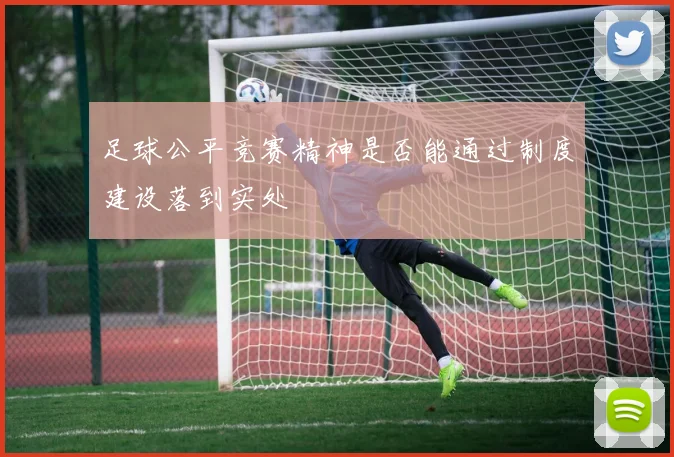 足球公平竞赛精神是否能通过制度建设落到实处