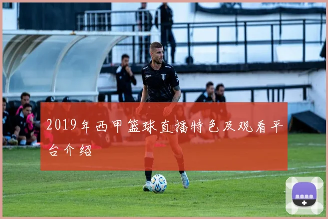 2019年西甲篮球直播特色及观看平台介绍