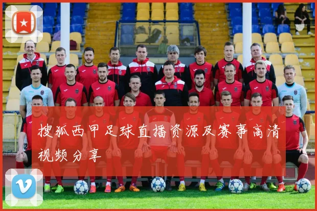 搜狐西甲足球直播资源及赛事高清视频分享